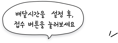 배달시간을 설정 후  접수 버튼을 눌러보세요