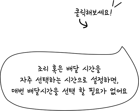 조리혹은 배달 시간을 자주 선택하는 시간으로 설정하면 매번 배달 시간을 선택 할 필요가 없어요