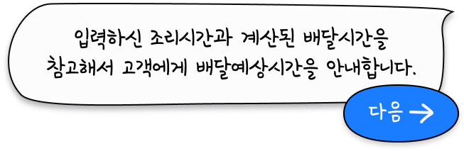 입력하신 조리시간과 계산된 배달시간을 참고해서 고객에게 배달예상시간을 안내합니다.