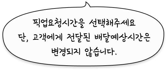 픽업요청시간을 선택해주세요 단, 고객에게 전달된 배달예상시간은 변경되지 않습니다.