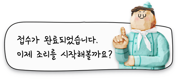 접수가 완료되었습니다. 이제 조리를 시작해볼까요?