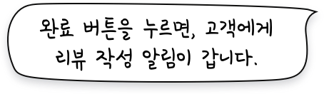 완료버튼을 누르면 고객에게 리뷰 작성 알림이 갑니다.