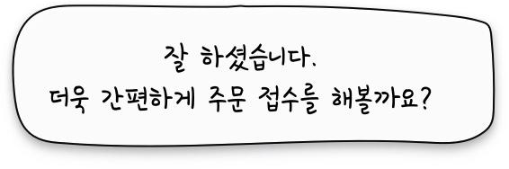 잘하셨습니다. 더욱 간편하게 주문 접수를 해볼까요?
