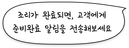 조리가 완료되면, 고객에게 준비완료 알림을 전송해보세요