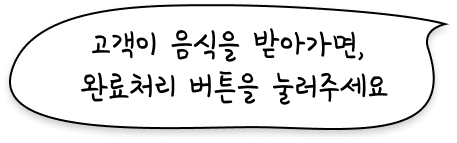 고객이 음식을 받아가면, 완료처리 버튼을 눌러주세요.