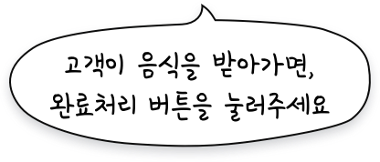 고객이 음식을 받아가면, 완료처리 버튼을 눌러주세요.