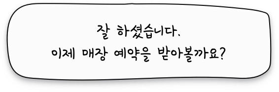 잘하셨습니다. 이제 매장 예약을 받아볼까요?