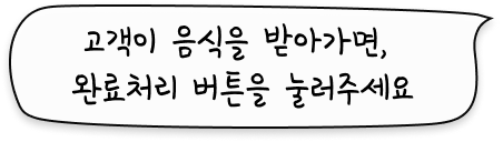 고객이 음식을 받아가면, 완료처리 버튼을 눌러주세요.