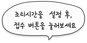 조리시간을  설정 후, 접수 버튼을 눌러보세요