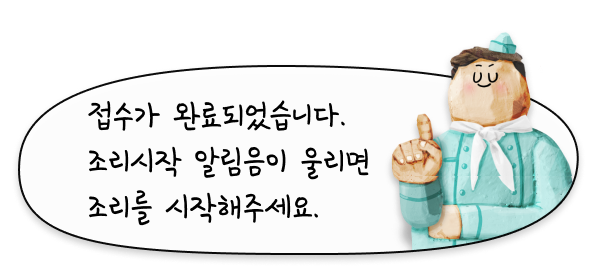 접수가 완료되었습니다. 조리시작 알림음이 울리면 조리를 시작해주세요.