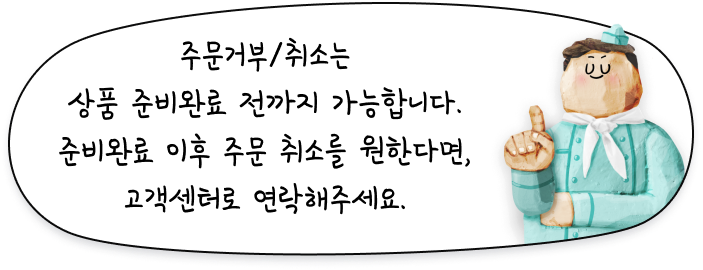 주문거부/취소는 상품 준비완료 전까지 가능합니다. 준비완료 이후 주문 취소를 원한다면, 고객센터로 연락해주세요.