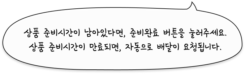 상품 준비시간이 남아있다면, 준비완료 버튼을 눌러주세요. 상품 준비시간이 만료되면, 자동으로 배달이 요청됩니다.