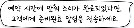 예약시간에 맞춰 조리가 완료되었다면, 고객에게 준비완료 알림을 전송하세요