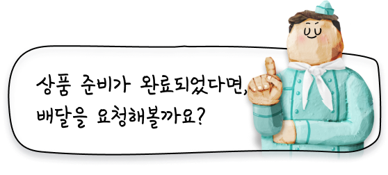 상품 준비가 완료되었다면, 배달을 요청해볼까요?